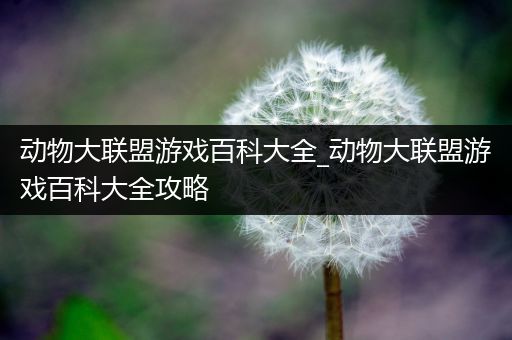 动物大联盟游戏百科大全_动物大联盟游戏百科大全攻略