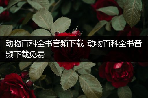 动物百科全书音频下载_动物百科全书音频下载免费