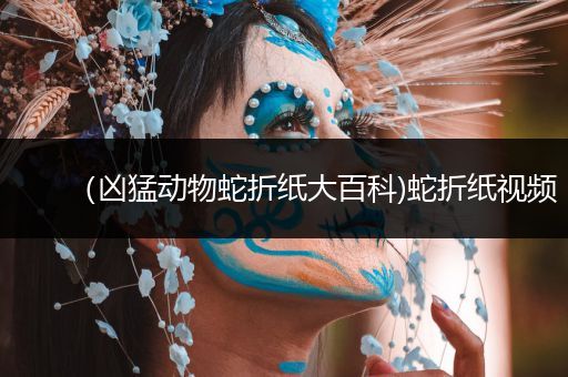 （凶猛动物蛇折纸大百科)蛇折纸视频