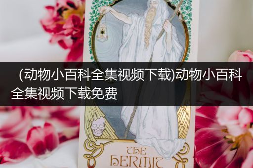 （动物小百科全集视频下载)动物小百科全集视频下载免费