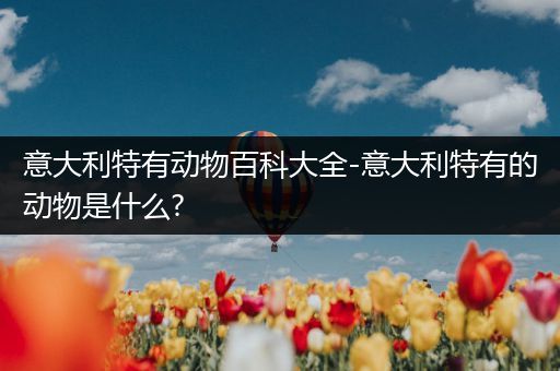 意大利特有动物百科大全-意大利特有的动物是什么?