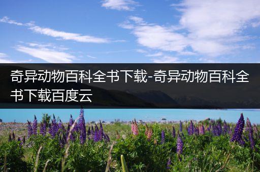 奇异动物百科全书下载-奇异动物百科全书下载百度云