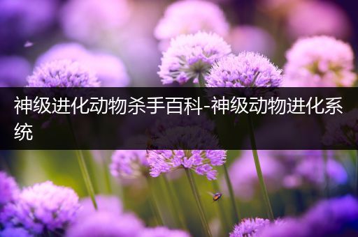 神级进化动物杀手百科-神级动物进化系统