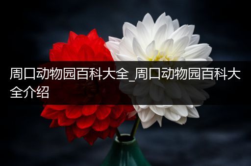 周口动物园百科大全_周口动物园百科大全介绍