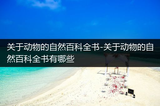 关于动物的自然百科全书-关于动物的自然百科全书有哪些