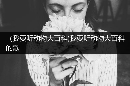 （我要听动物大百科)我要听动物大百科的歌