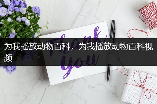 为我播放动物百科，为我播放动物百科视频