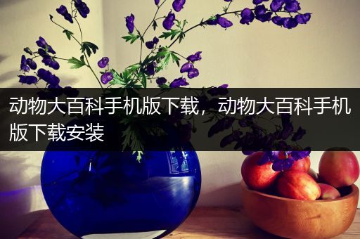 动物大百科手机版下载，动物大百科手机版下载安装