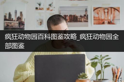 疯狂动物园百科图鉴攻略_疯狂动物园全部图鉴