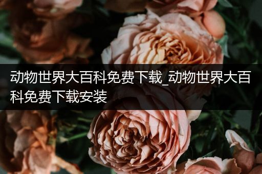 动物世界大百科免费下载_动物世界大百科免费下载安装