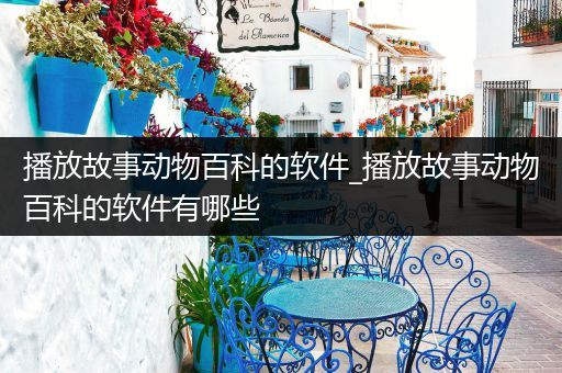 播放故事动物百科的软件_播放故事动物百科的软件有哪些
