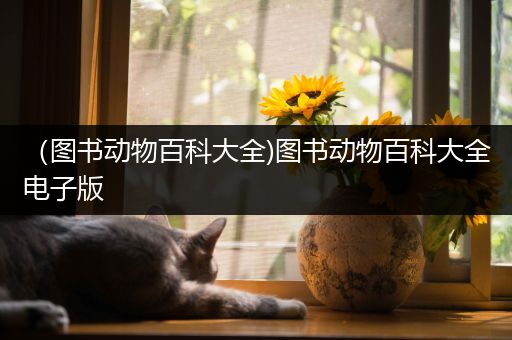 （图书动物百科大全)图书动物百科大全电子版