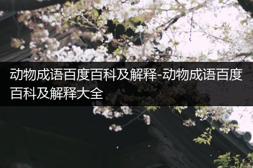 动物成语百度百科及解释-动物成语百度百科及解释大全