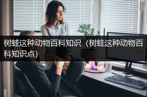 树蛙这种动物百科知识（树蛙这种动物百科知识点）