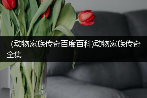 （动物家族传奇百度百科)动物家族传奇全集