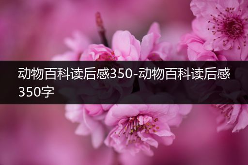 动物百科读后感350-动物百科读后感350字