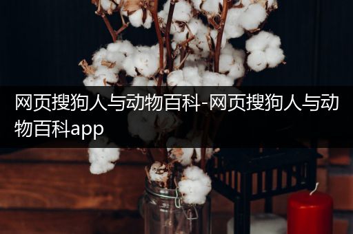 网页搜狗人与动物百科-网页搜狗人与动物百科app
