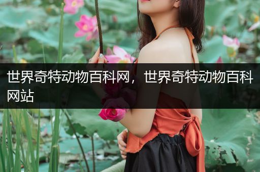世界奇特动物百科网，世界奇特动物百科网站
