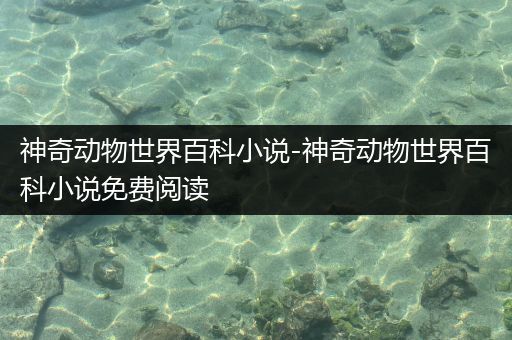 神奇动物世界百科小说-神奇动物世界百科小说免费阅读