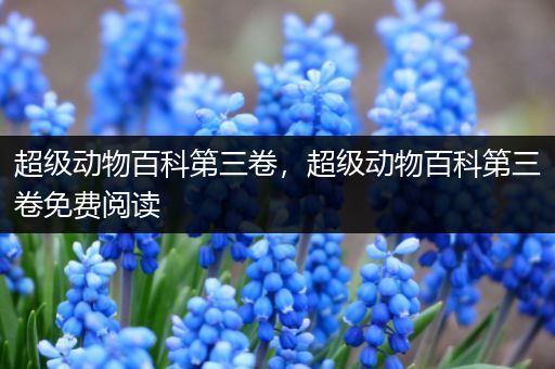 超级动物百科第三卷，超级动物百科第三卷免费阅读