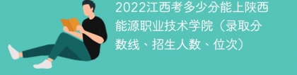 2023江西考多少分能上陕西能源职业技术学院（附2020-2022录取分数线）