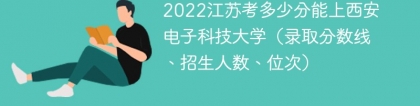 2023江苏考上西安电子科技大学要多少分（附2020-2022录取分数线）