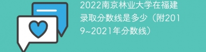 2022南京林业大学在福建录取分数线是多少（附2019~2021年分数线）