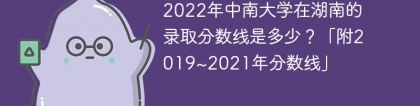 2022年中南大学在湖南的录取分数线是多少？「附2019~2021年分数线」